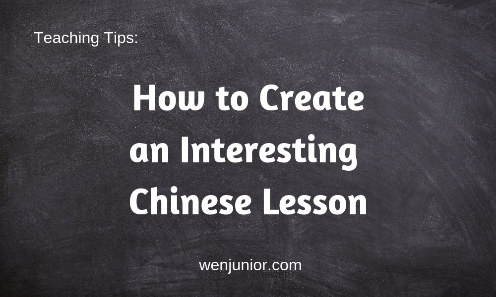 Teaching Tips How To Create An Interesting Chinese Lesson Wenjunior